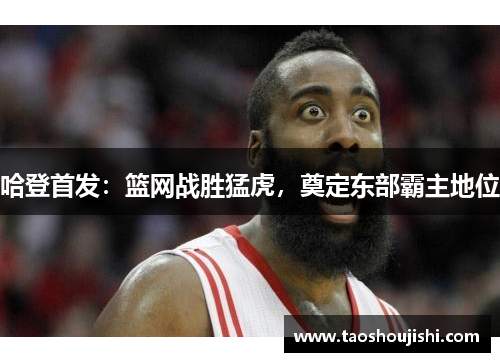哈登首发：篮网战胜猛虎，奠定东部霸主地位