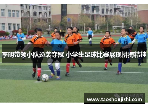 李明带领小队逆袭夺冠 小学生足球比赛展现拼搏精神