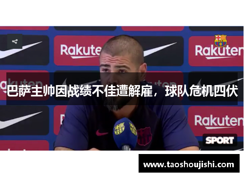 巴萨主帅因战绩不佳遭解雇，球队危机四伏