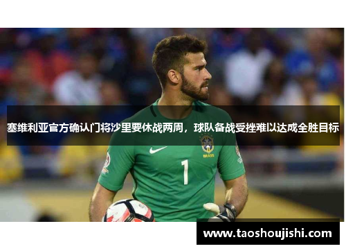 塞维利亚官方确认门将沙里要休战两周，球队备战受挫难以达成全胜目标