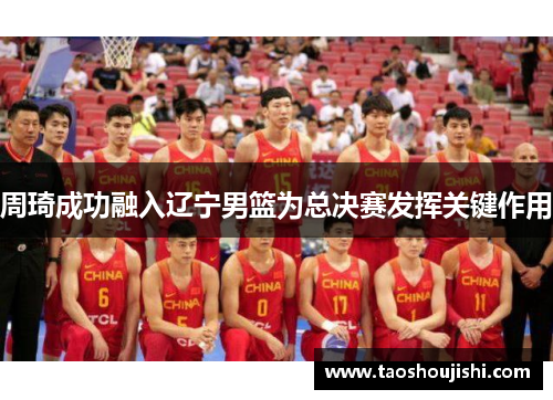 周琦成功融入辽宁男篮为总决赛发挥关键作用