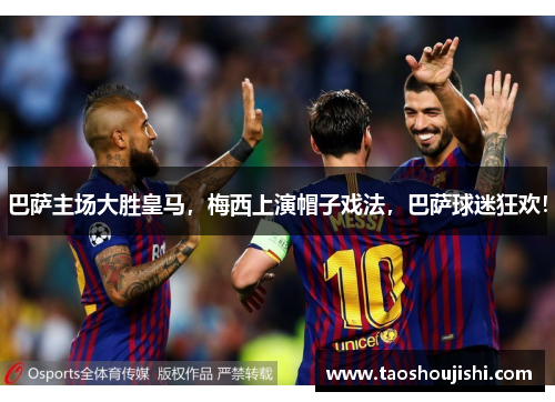 巴萨主场大胜皇马，梅西上演帽子戏法，巴萨球迷狂欢！