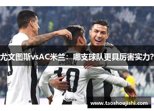 尤文图斯vsAC米兰：哪支球队更具厉害实力？