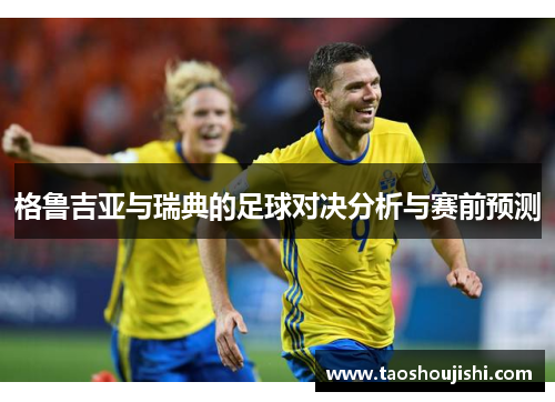 格鲁吉亚与瑞典的足球对决分析与赛前预测