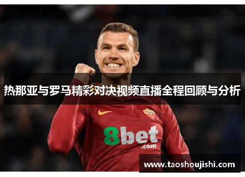 热那亚与罗马精彩对决视频直播全程回顾与分析