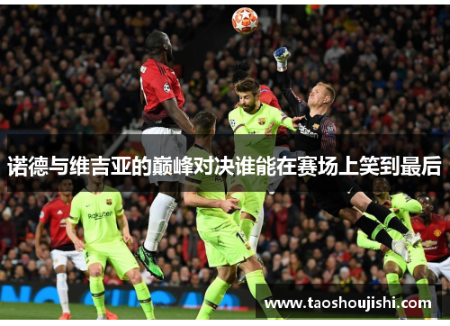 诺德与维吉亚的巅峰对决谁能在赛场上笑到最后