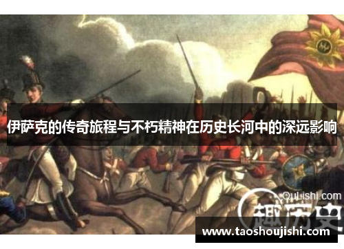 伊萨克的传奇旅程与不朽精神在历史长河中的深远影响