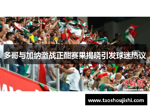 多哥与加纳激战正酣赛果揭晓引发球迷热议