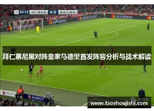 拜仁慕尼黑对阵皇家马德里首发阵容分析与战术解读