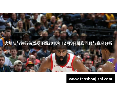 火箭队与独行侠激战正酣2018年12月9日精彩回顾与赛况分析