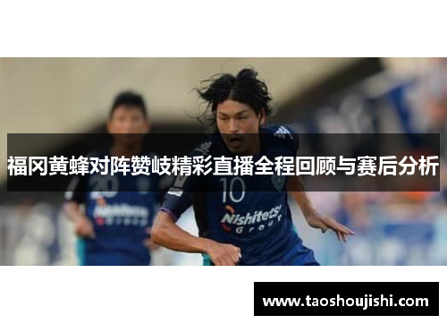福冈黄蜂对阵赞岐精彩直播全程回顾与赛后分析