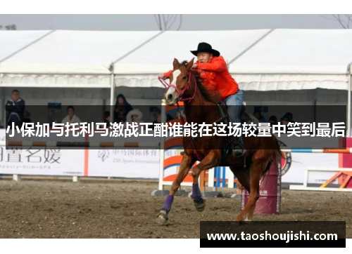 小保加与托利马激战正酣谁能在这场较量中笑到最后