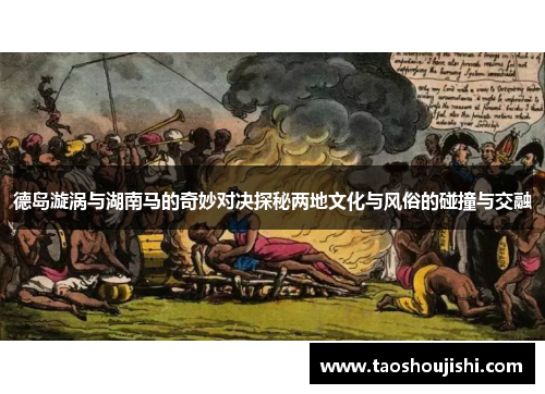 德岛漩涡与湖南马的奇妙对决探秘两地文化与风俗的碰撞与交融